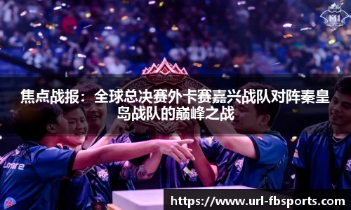 焦点战报：全球总决赛外卡赛嘉兴战队对阵秦皇岛战队的巅峰之战