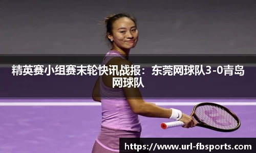 精英赛小组赛末轮快讯战报：东莞网球队3-0青岛网球队